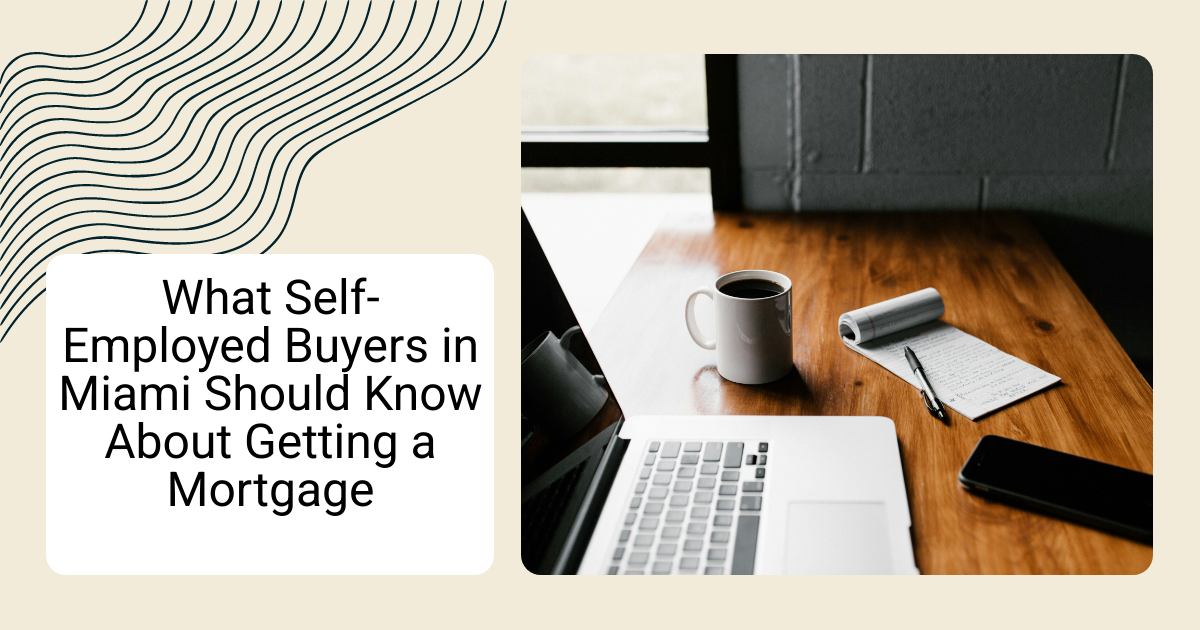 What Self-Employed Buyers in Miami Should Know About Getting a Mortgage